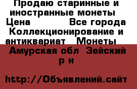 Продаю старинные и иностранные монеты › Цена ­ 4 500 - Все города Коллекционирование и антиквариат » Монеты   . Амурская обл.,Зейский р-н